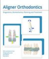 Aligner Orthodontics_Diagnostics, Biomechanics, Planning, and Treatment